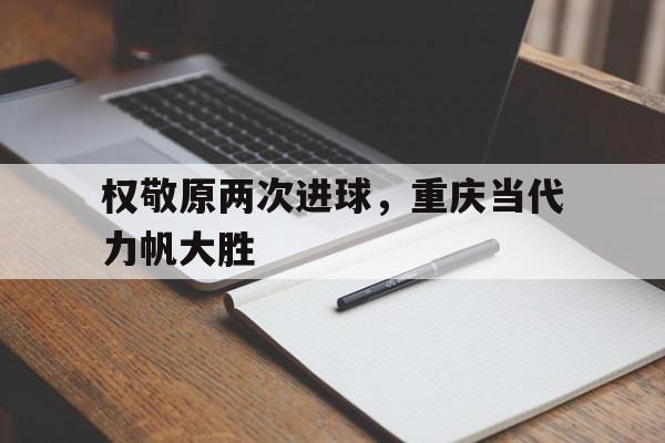 权敬原两次进球，重庆当代力帆大胜